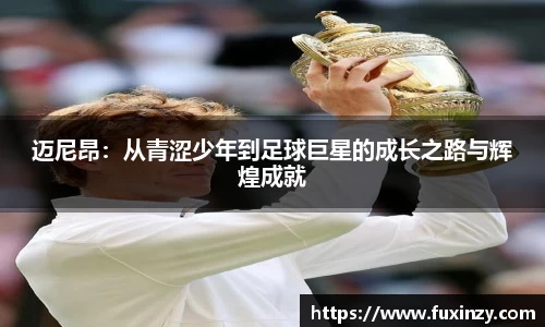 迈尼昂：从青涩少年到足球巨星的成长之路与辉煌成就