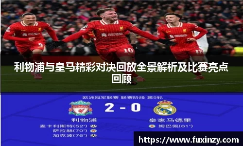 利物浦与皇马精彩对决回放全景解析及比赛亮点回顾